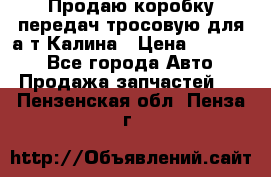 Продаю коробку передач тросовую для а/т Калина › Цена ­ 20 000 - Все города Авто » Продажа запчастей   . Пензенская обл.,Пенза г.